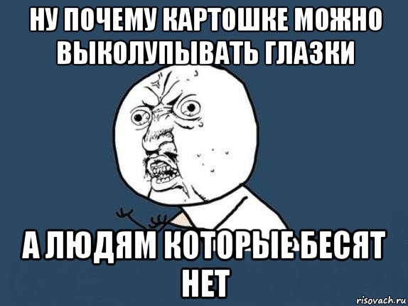 Почему возможны. Почему картошке можно выколупывать. Почему картошке можно выколупывать глазки. Почему картошке можно выколупывать глазки а людям которые. Почему картошке можно выколупывать глазки а людям которые бесят нет.